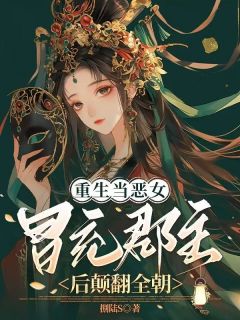 重生当恶女，冒充郡主后颠翻全朝小说全章节目录阅读BY捌陆S完结版阅读