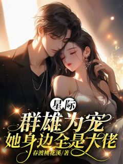 星际：群雄为宠，她身边全是大佬by云樱龙曜在线阅读-暗夜阅读网