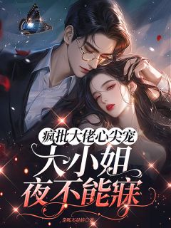 疯批大佬心尖宠，大小姐夜不能寐【全章节】林黛齐瑾邯完结版免费阅读