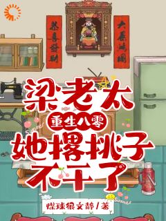 【热文】梁老太重生八零，她撂挑子不干了主角梁爱荣叶华珍小说全集免费阅读