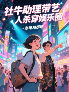 社牛助理带艺人杀穿娱乐圈知乎小说最新章节阅读