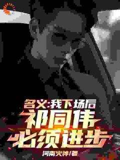 热门推荐名义：我下场后，祁同伟必须进步by河南火神小说正版在线