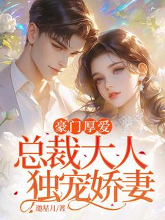 抖音豪门厚爱：总裁大人独宠娇妻txt小说阅读