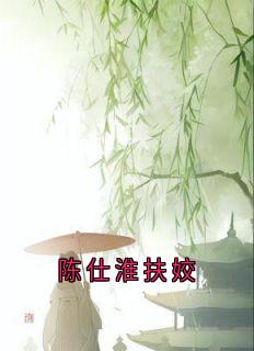 陈仕淮扶姣(扶姣陈仕淮)全文章节在线阅读