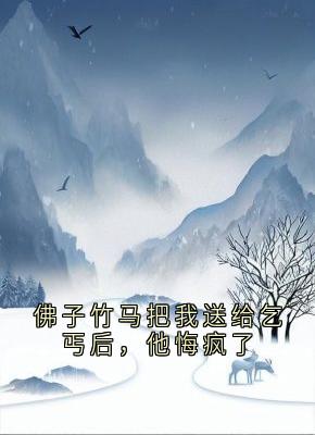 好书推荐佛子竹马把我送给乞丐后，他悔疯了江揽月霍斯言全文在线阅读