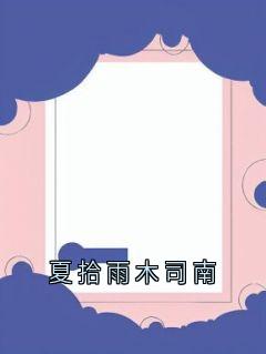 好看的夏拾雨木司南小说-夏拾雨木司南最新章节阅读