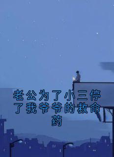百度贴吧小说老公为了小三停了我爷爷的救命药，主角霍临川苏曼汐温念初全文免费