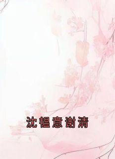 沈韫意谢清（沈韫意谢清）精彩小说目录阅读