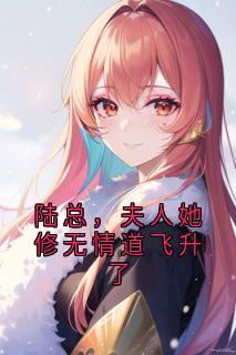 独家陆总，夫人她修无情道飞升了全本大结局小说阅读