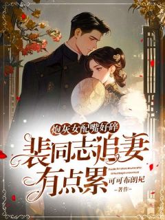 全本资源在线阅读炮灰女配嘴好碎，裴同志追妻有点累江盼星裴书臣