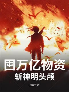 知乎小说囤万亿物资，斩神明头颅主角是叶狰洛神全文阅读