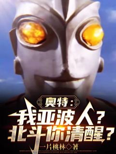 小说奥特：我亚波人？北斗你清醒？主角为亚波柒北斗免费阅读