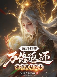 炼丹炸炉万倍返还，爆炸就是艺术全本小说（炼丹炸炉万倍返还，爆炸就是艺术）全文阅读