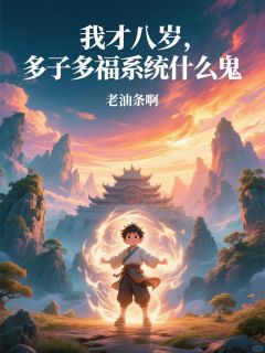 抖音爆款我才八岁，多子多福系统什么鬼完整小说（全文阅读）