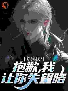 考验我？抱歉，我让你失望咯卫国林妍小说_考验我？抱歉，我让你失望咯完结版阅读