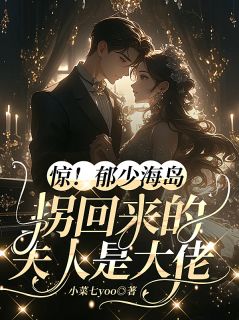 抖音惊！郁少海岛拐回来的夫人是大佬小说章节阅读