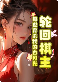 抖音小说轮回棋主：每世要杀我的白月光苏浅雪钟离雪顾言蹊全文txt