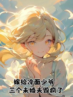 （全集-免费）嫁给冷面少爷，三个未婚夫毁疯了完本小说_沈知意霍靳舟全文免费阅读