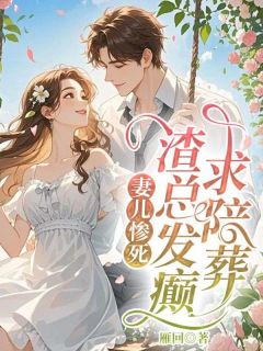 【抖音】妻儿惨死，渣总发癫求陪葬全文阅读