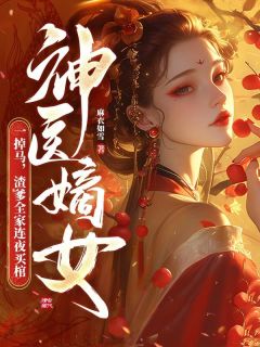 神医嫡女一掉马，渣爹全家连夜买棺小说最后结局，顾软词周聿治百度贴吧小说全文免费