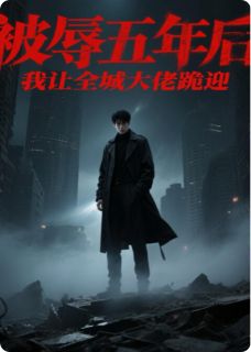 被辱五年后，我让全城大佬跪迎全本小说（被辱五年后，我让全城大佬跪迎）全文阅读