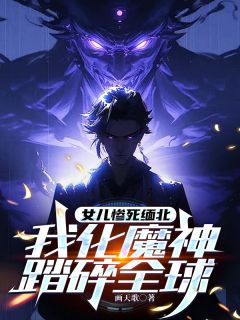 女儿惨死缅北，我化魔神踏碎全球(画云峰周小彤)全文完整版阅读