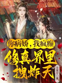 你病娇，我疯癫，修真界里拽炸天最新章节免费阅读by文崽仔无广告小说