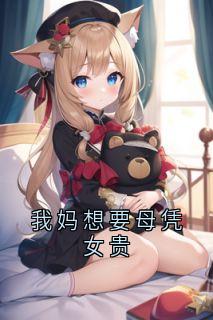 抖音爆款我妈想要母凭女贵完整小说（全文阅读）