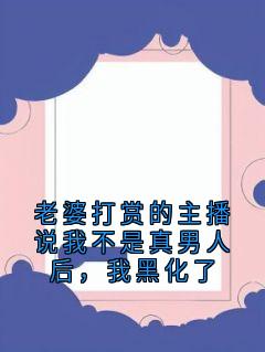 老婆打赏的主播说我不是真男人后，我黑化了by齐越许明琮秦娅在线阅读