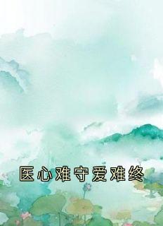 作者佚名写的医心难守爱难终小说大结局全章节阅读