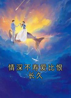 抖音情深不寿爱比恨长久by谢怀瑾在线阅读