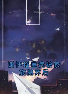 谢怀瑾重病被家族抛弃后江离歌谢怀瑾小说全文阅读