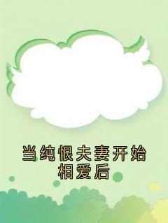当纯恨夫妻开始相爱后全本小说(当纯恨夫妻开始相爱后)全文阅读