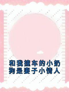强烈推荐和我撞车的小奶狗是妻子小情人陈昆在线阅读