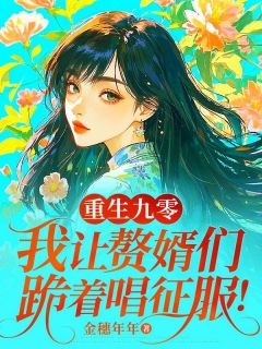（全集-免费）重生九零，我让赘婿们跪着唱征服完本小说_林罔腰清凌凌全文免费阅读