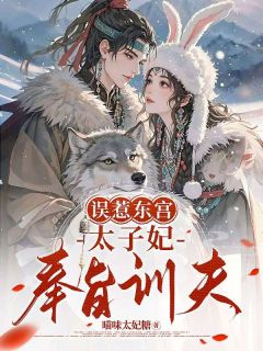 误惹东宫，太子妃奉旨训夫章节目录小说-叶挽眠萧璟承免费阅读全文