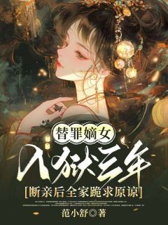 精品小说替罪嫡女入狱三年，断亲后全家跪求原谅全文目录畅读