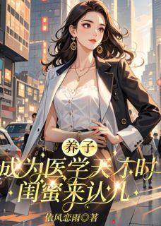 (抖音)养子成为医学天才时，闺蜜来认儿王静刘韵小说免费全文阅读