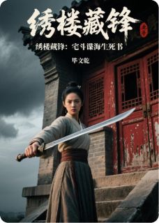 绣楼藏锋：宅斗谍海生死书(沈明玥顾承钧)全文章节在线阅读