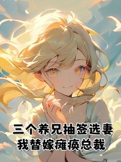 三个养兄抽签选妻，我替嫁瘫痪总裁by佚名(谢渊何月顾南川)未删节免费阅读