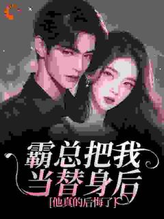 【抖音热推】白筱帆盛延全文在线阅读-霸总把我当替身后，他真的后悔了全章节目录