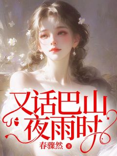 【又话巴山夜雨时】小说在线阅读-又话巴山夜雨时免费版目录阅读全文