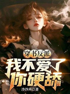抖音穿书反派，我不爱了，你硬舔？txt小说阅读