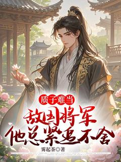 质子难当，敌国将军他总紧追不舍小说免费版阅读抖音热文