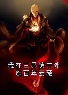 (独家)我在三界镇守外族百年云薇云薇雀儿小说-暗夜阅读网