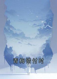 老书虫力荐青梅错付时免费无弹窗阅读-暗夜阅读网