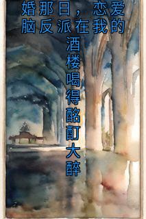 热门小说女主跟男主成婚那日，恋爱脑反派在我的酒楼喝得酩酊大醉完整版全文阅读