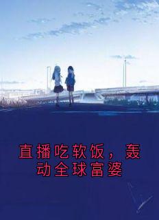 直播吃软饭，轰动全球富婆小说(完本)-沈旗李欢歌付晴无错版阅读