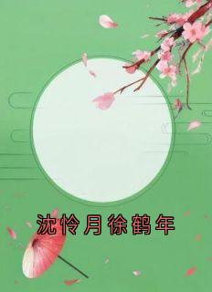 沈怜月徐鹤年小说<沈怜月徐鹤年>全文在线阅读