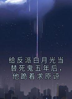 陆瑾渊姜清雨主角抖音小说给反派白月光当替死鬼五年后，他跪着求原谅在线阅读